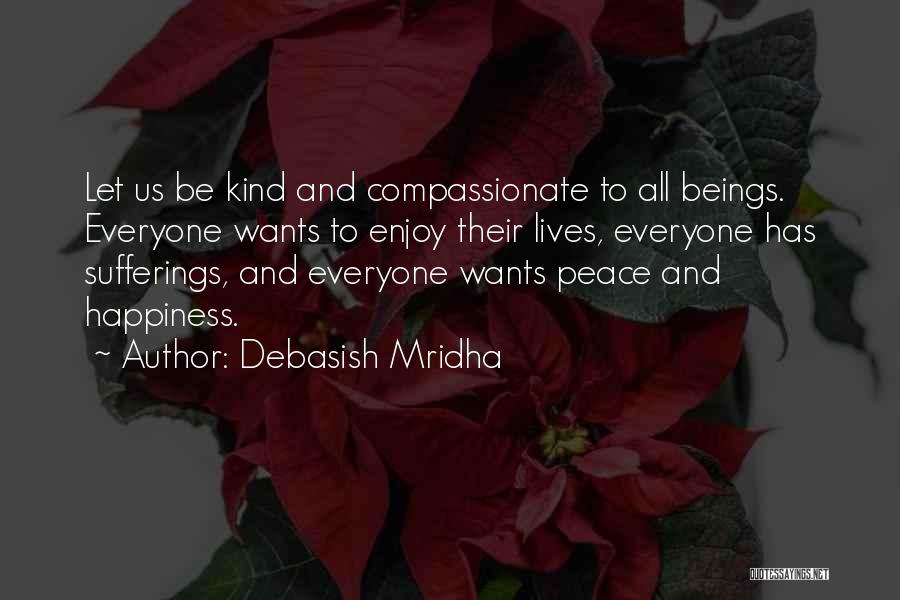 Debasish Mridha Quotes: Let Us Be Kind And Compassionate To All Beings. Everyone Wants To Enjoy Their Lives, Everyone Has Sufferings, And Everyone