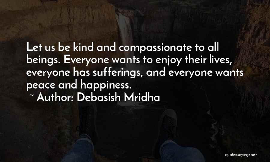 Debasish Mridha Quotes: Let Us Be Kind And Compassionate To All Beings. Everyone Wants To Enjoy Their Lives, Everyone Has Sufferings, And Everyone