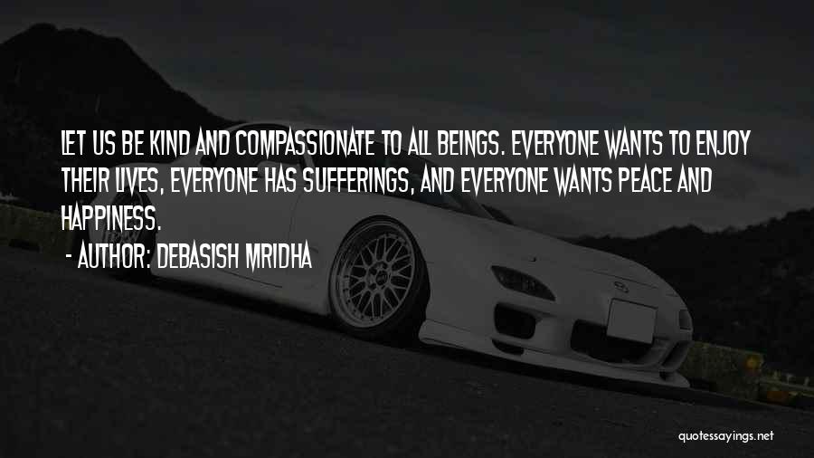 Debasish Mridha Quotes: Let Us Be Kind And Compassionate To All Beings. Everyone Wants To Enjoy Their Lives, Everyone Has Sufferings, And Everyone