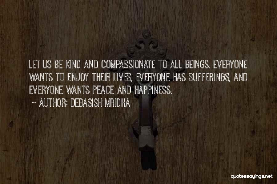 Debasish Mridha Quotes: Let Us Be Kind And Compassionate To All Beings. Everyone Wants To Enjoy Their Lives, Everyone Has Sufferings, And Everyone