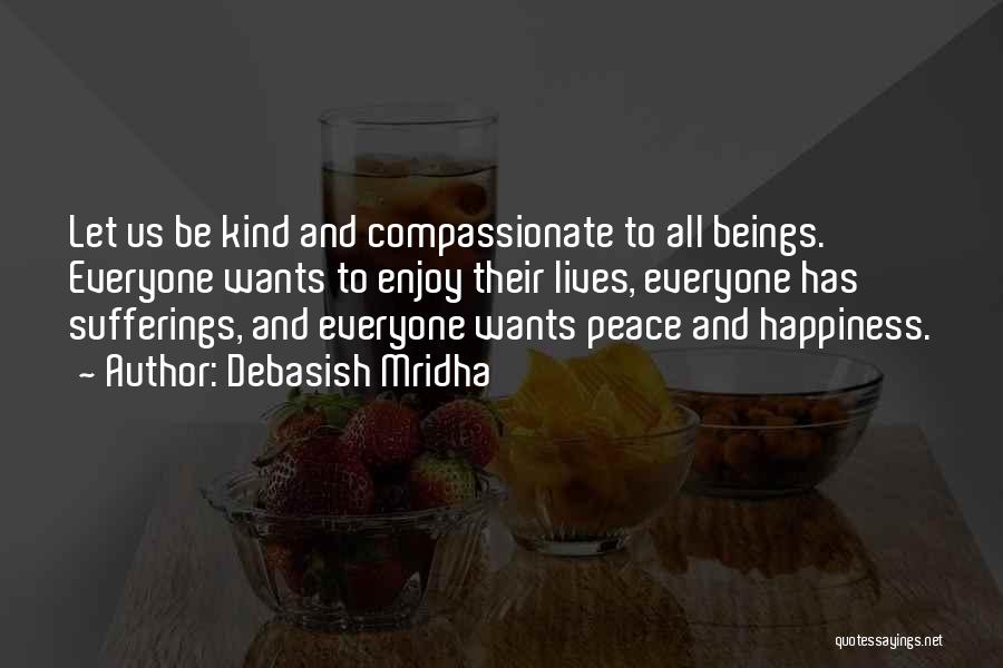 Debasish Mridha Quotes: Let Us Be Kind And Compassionate To All Beings. Everyone Wants To Enjoy Their Lives, Everyone Has Sufferings, And Everyone