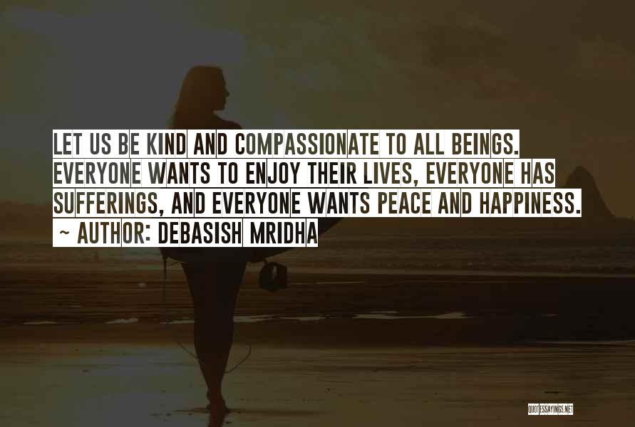 Debasish Mridha Quotes: Let Us Be Kind And Compassionate To All Beings. Everyone Wants To Enjoy Their Lives, Everyone Has Sufferings, And Everyone