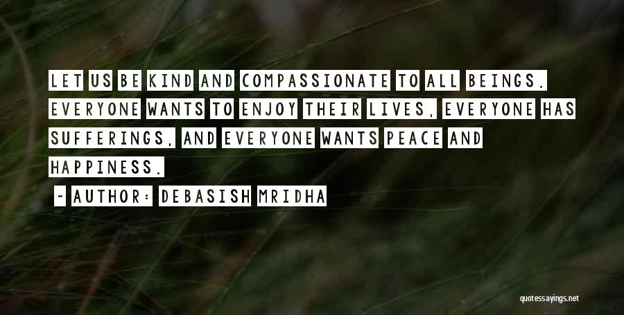 Debasish Mridha Quotes: Let Us Be Kind And Compassionate To All Beings. Everyone Wants To Enjoy Their Lives, Everyone Has Sufferings, And Everyone