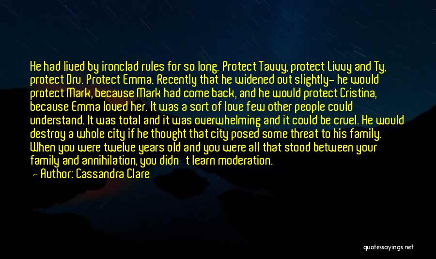 Cassandra Clare Quotes: He Had Lived By Ironclad Rules For So Long. Protect Tavvy, Protect Livvy And Ty, Protect Dru. Protect Emma. Recently