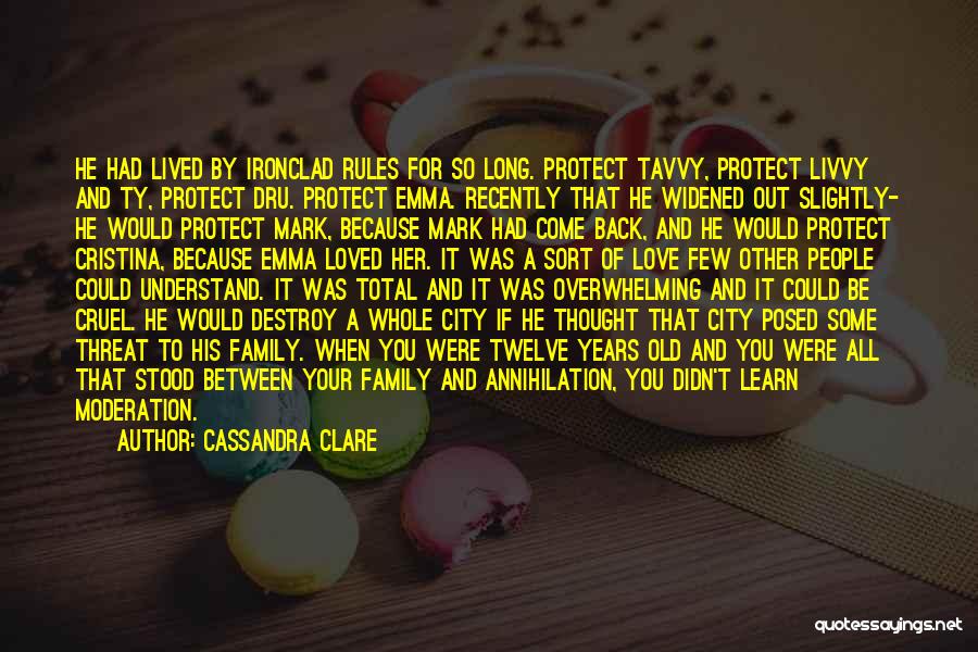 Cassandra Clare Quotes: He Had Lived By Ironclad Rules For So Long. Protect Tavvy, Protect Livvy And Ty, Protect Dru. Protect Emma. Recently
