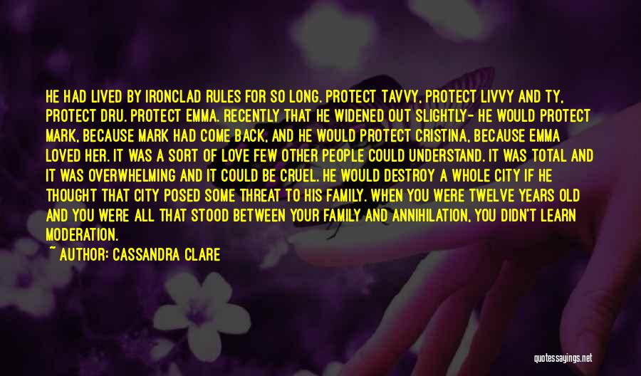 Cassandra Clare Quotes: He Had Lived By Ironclad Rules For So Long. Protect Tavvy, Protect Livvy And Ty, Protect Dru. Protect Emma. Recently