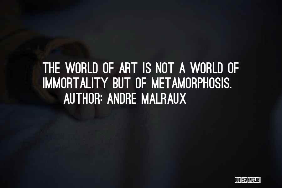 Andre Malraux Quotes: The World Of Art Is Not A World Of Immortality But Of Metamorphosis.