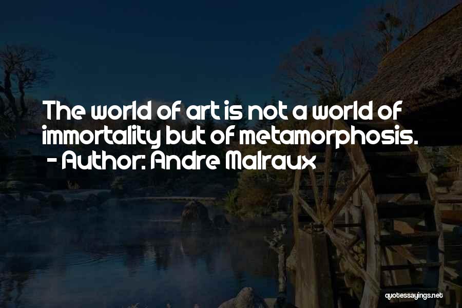 Andre Malraux Quotes: The World Of Art Is Not A World Of Immortality But Of Metamorphosis.