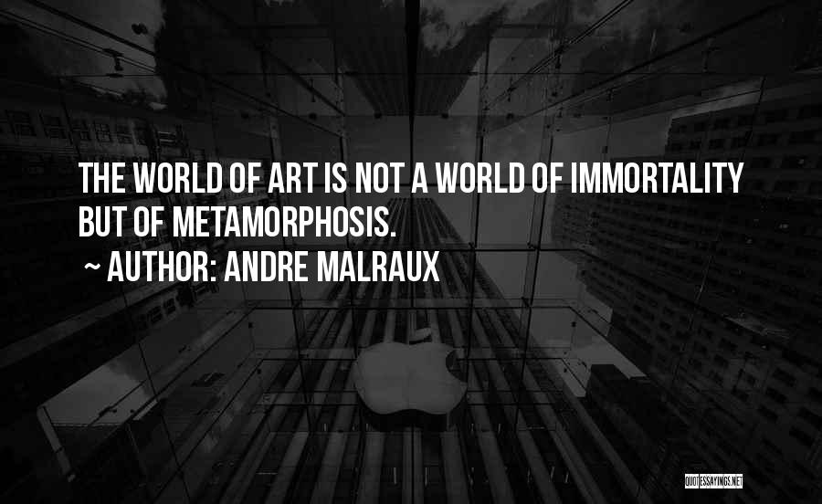 Andre Malraux Quotes: The World Of Art Is Not A World Of Immortality But Of Metamorphosis.