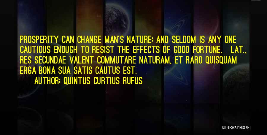 Quintus Curtius Rufus Quotes: Prosperity Can Change Man's Nature; And Seldom Is Any One Cautious Enough To Resist The Effects Of Good Fortune.[lat., Res