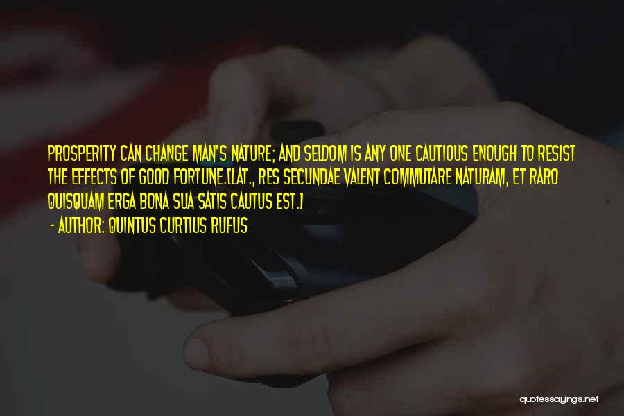 Quintus Curtius Rufus Quotes: Prosperity Can Change Man's Nature; And Seldom Is Any One Cautious Enough To Resist The Effects Of Good Fortune.[lat., Res