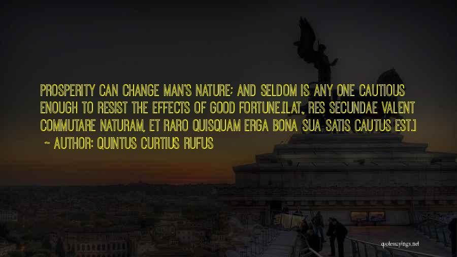 Quintus Curtius Rufus Quotes: Prosperity Can Change Man's Nature; And Seldom Is Any One Cautious Enough To Resist The Effects Of Good Fortune.[lat., Res