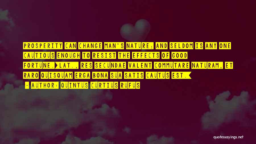 Quintus Curtius Rufus Quotes: Prosperity Can Change Man's Nature; And Seldom Is Any One Cautious Enough To Resist The Effects Of Good Fortune.[lat., Res