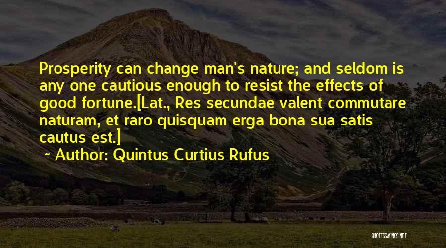 Quintus Curtius Rufus Quotes: Prosperity Can Change Man's Nature; And Seldom Is Any One Cautious Enough To Resist The Effects Of Good Fortune.[lat., Res