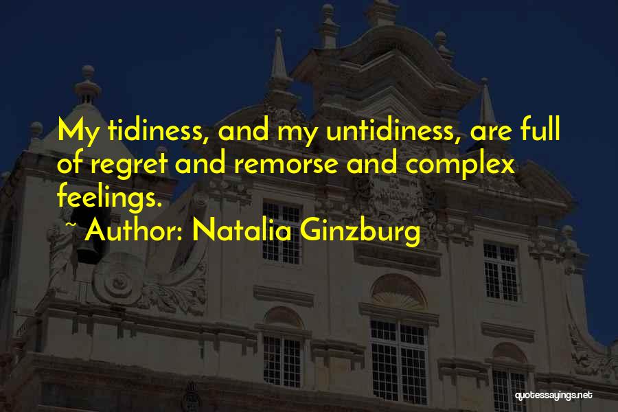 Natalia Ginzburg Quotes: My Tidiness, And My Untidiness, Are Full Of Regret And Remorse And Complex Feelings.