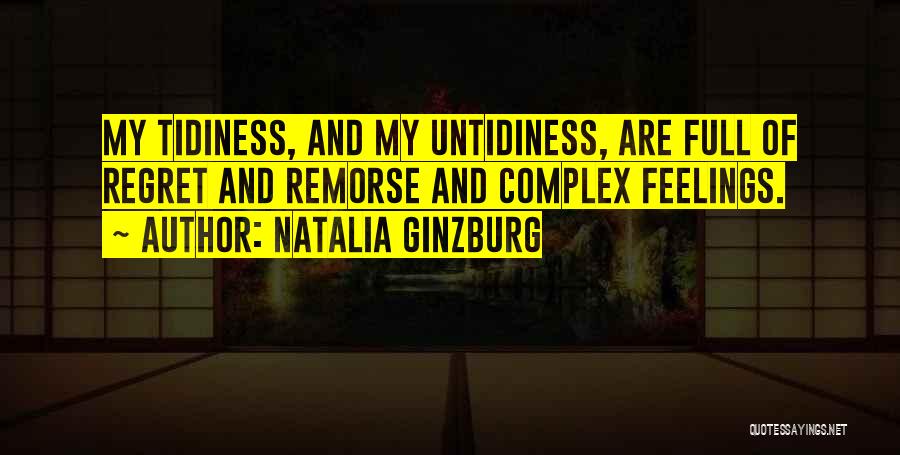 Natalia Ginzburg Quotes: My Tidiness, And My Untidiness, Are Full Of Regret And Remorse And Complex Feelings.