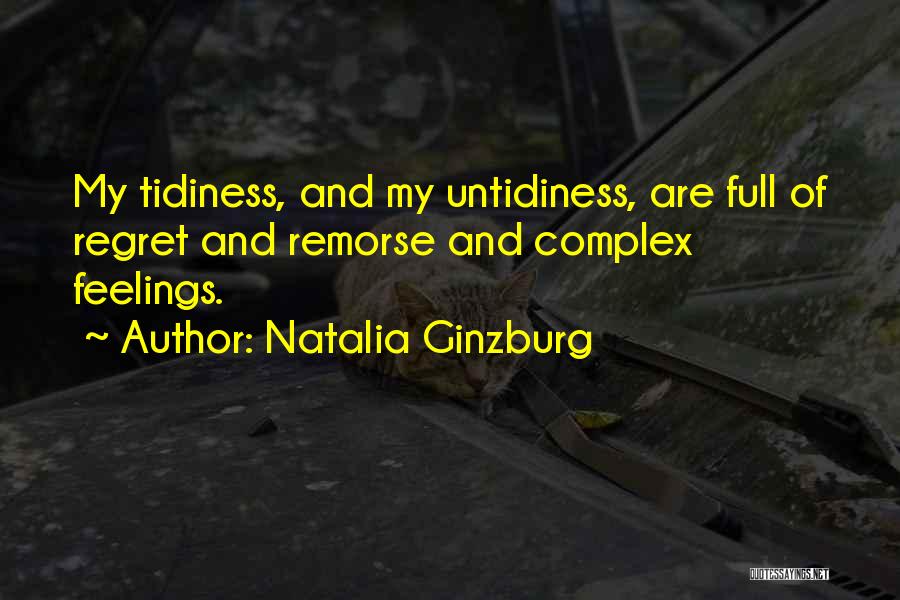 Natalia Ginzburg Quotes: My Tidiness, And My Untidiness, Are Full Of Regret And Remorse And Complex Feelings.