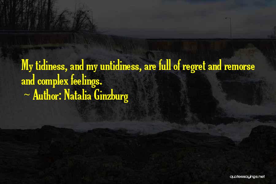 Natalia Ginzburg Quotes: My Tidiness, And My Untidiness, Are Full Of Regret And Remorse And Complex Feelings.