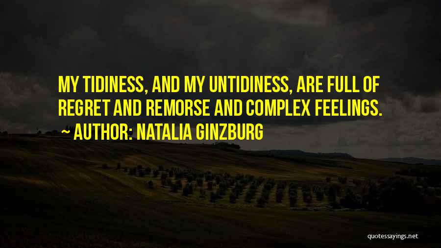 Natalia Ginzburg Quotes: My Tidiness, And My Untidiness, Are Full Of Regret And Remorse And Complex Feelings.