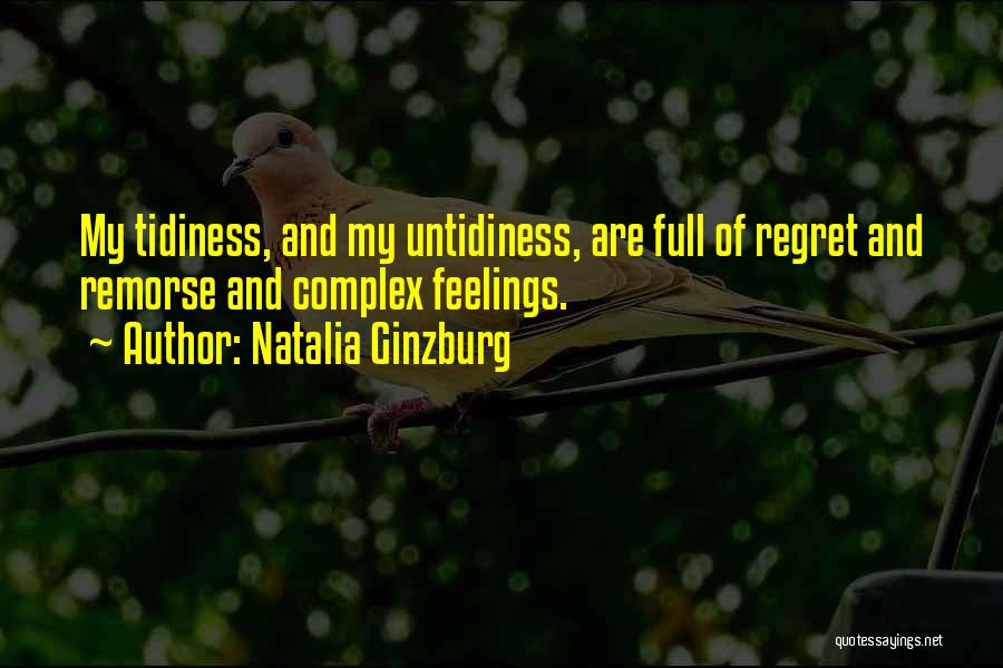 Natalia Ginzburg Quotes: My Tidiness, And My Untidiness, Are Full Of Regret And Remorse And Complex Feelings.