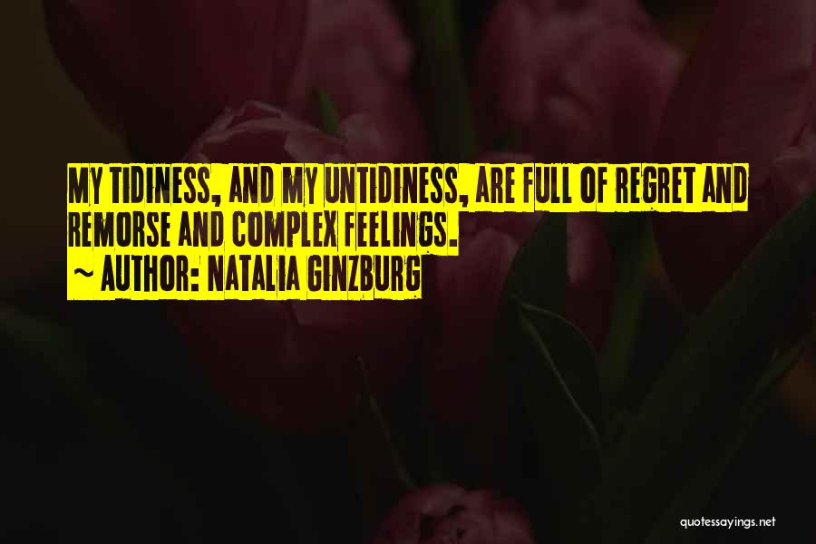 Natalia Ginzburg Quotes: My Tidiness, And My Untidiness, Are Full Of Regret And Remorse And Complex Feelings.