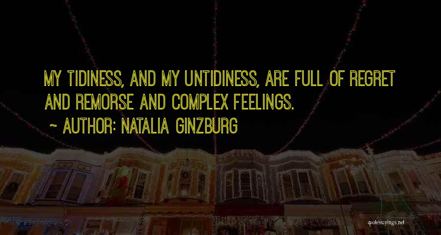 Natalia Ginzburg Quotes: My Tidiness, And My Untidiness, Are Full Of Regret And Remorse And Complex Feelings.