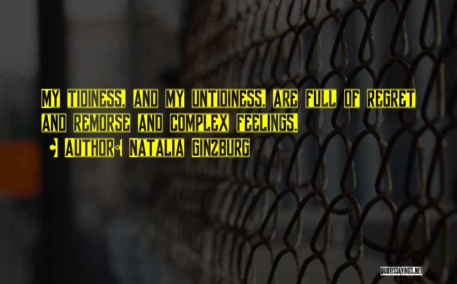 Natalia Ginzburg Quotes: My Tidiness, And My Untidiness, Are Full Of Regret And Remorse And Complex Feelings.