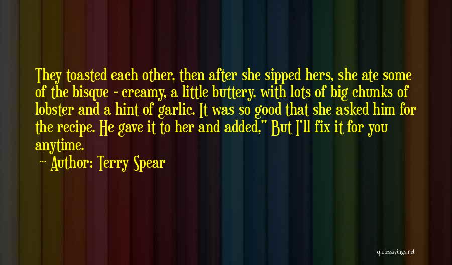 Terry Spear Quotes: They Toasted Each Other, Then After She Sipped Hers, She Ate Some Of The Bisque - Creamy, A Little Buttery,