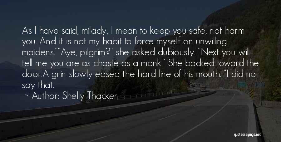 Shelly Thacker Quotes: As I Have Said, Milady, I Mean To Keep You Safe, Not Harm You. And It Is Not My Habit