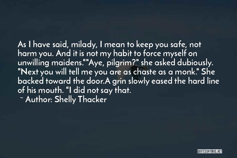 Shelly Thacker Quotes: As I Have Said, Milady, I Mean To Keep You Safe, Not Harm You. And It Is Not My Habit