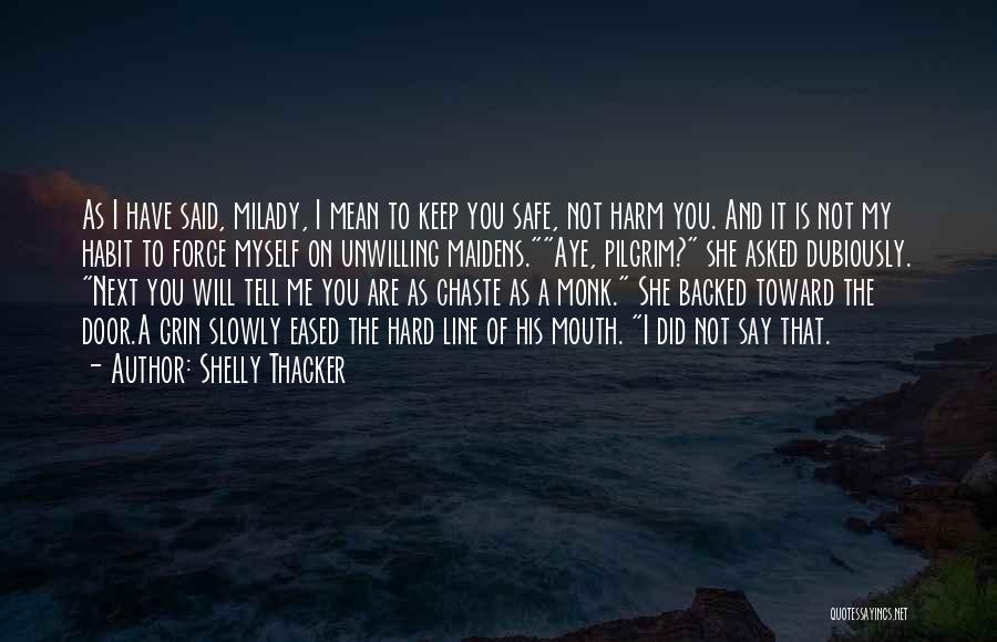 Shelly Thacker Quotes: As I Have Said, Milady, I Mean To Keep You Safe, Not Harm You. And It Is Not My Habit