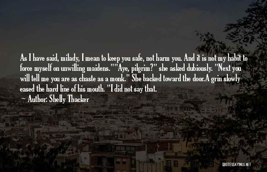 Shelly Thacker Quotes: As I Have Said, Milady, I Mean To Keep You Safe, Not Harm You. And It Is Not My Habit