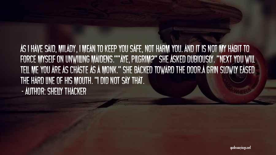 Shelly Thacker Quotes: As I Have Said, Milady, I Mean To Keep You Safe, Not Harm You. And It Is Not My Habit