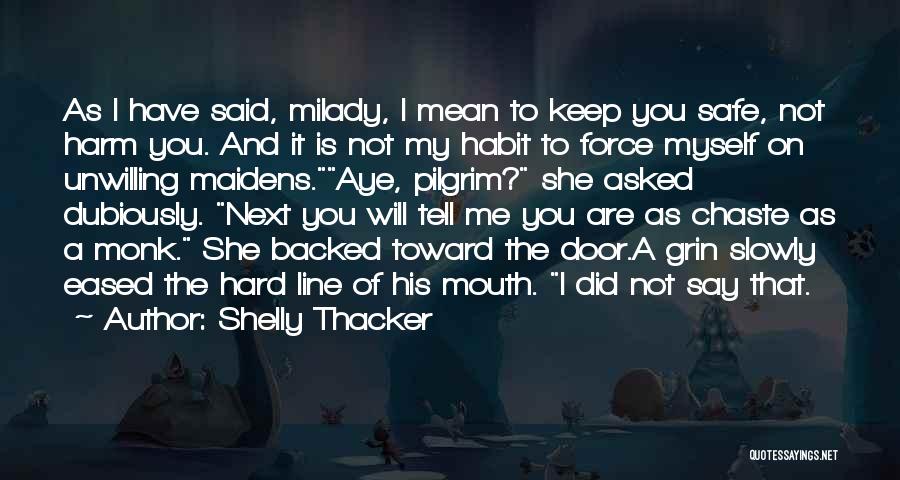 Shelly Thacker Quotes: As I Have Said, Milady, I Mean To Keep You Safe, Not Harm You. And It Is Not My Habit