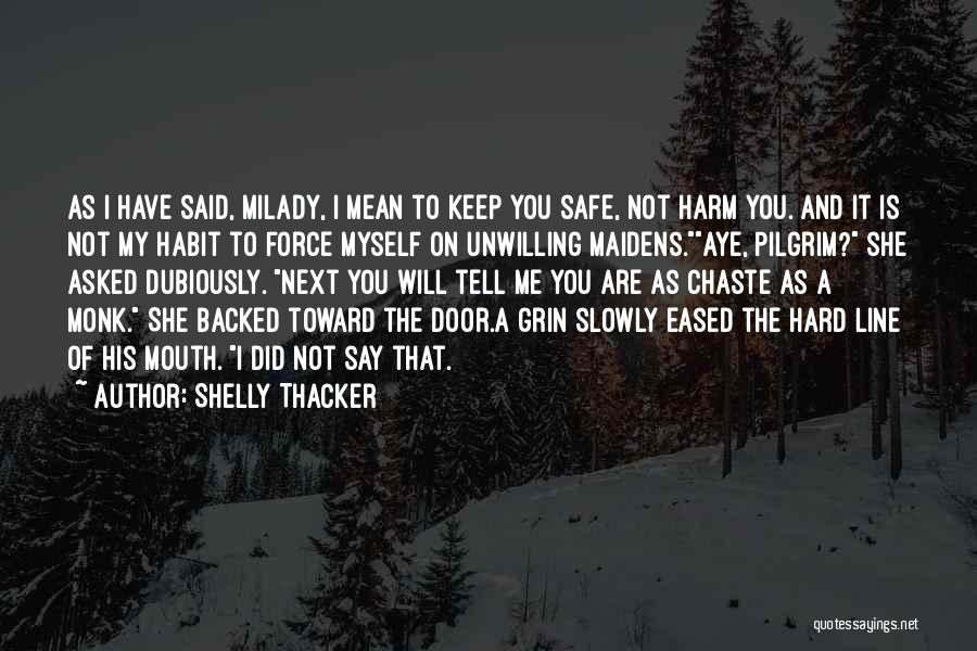 Shelly Thacker Quotes: As I Have Said, Milady, I Mean To Keep You Safe, Not Harm You. And It Is Not My Habit