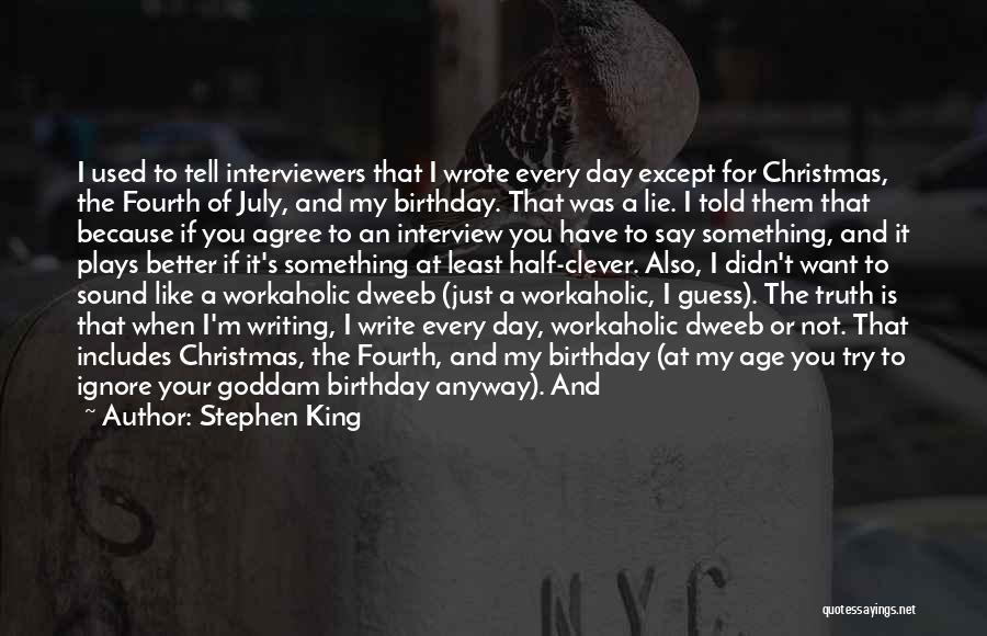 Stephen King Quotes: I Used To Tell Interviewers That I Wrote Every Day Except For Christmas, The Fourth Of July, And My Birthday.