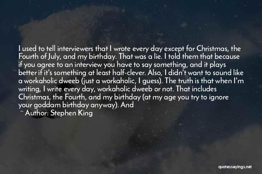 Stephen King Quotes: I Used To Tell Interviewers That I Wrote Every Day Except For Christmas, The Fourth Of July, And My Birthday.