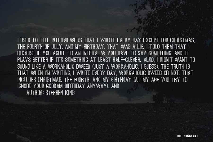 Stephen King Quotes: I Used To Tell Interviewers That I Wrote Every Day Except For Christmas, The Fourth Of July, And My Birthday.