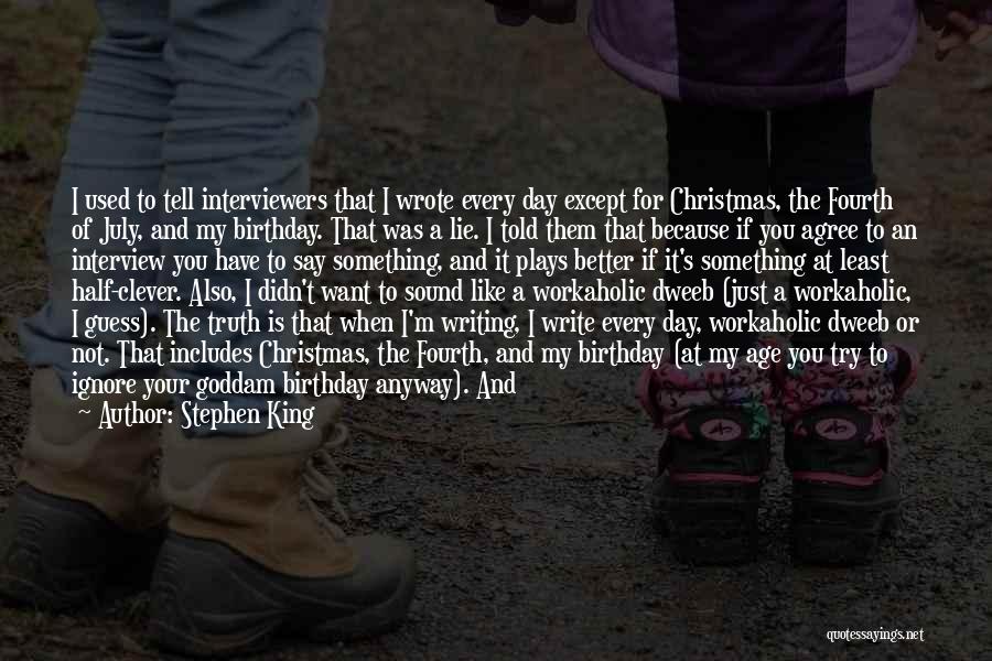 Stephen King Quotes: I Used To Tell Interviewers That I Wrote Every Day Except For Christmas, The Fourth Of July, And My Birthday.