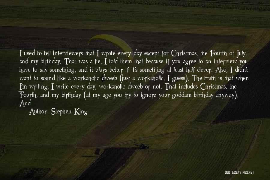 Stephen King Quotes: I Used To Tell Interviewers That I Wrote Every Day Except For Christmas, The Fourth Of July, And My Birthday.