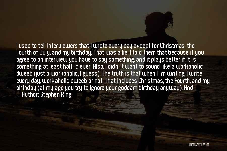 Stephen King Quotes: I Used To Tell Interviewers That I Wrote Every Day Except For Christmas, The Fourth Of July, And My Birthday.