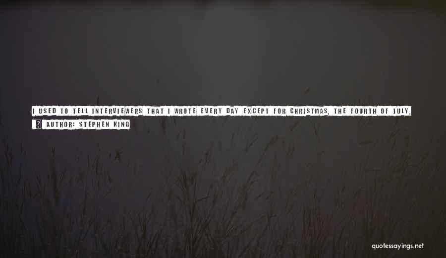 Stephen King Quotes: I Used To Tell Interviewers That I Wrote Every Day Except For Christmas, The Fourth Of July, And My Birthday.