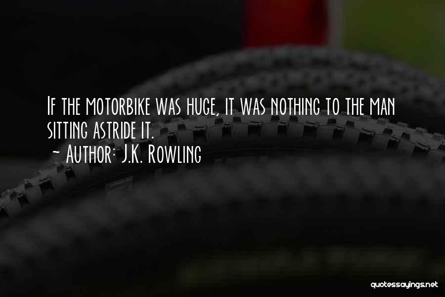 J.K. Rowling Quotes: If The Motorbike Was Huge, It Was Nothing To The Man Sitting Astride It.