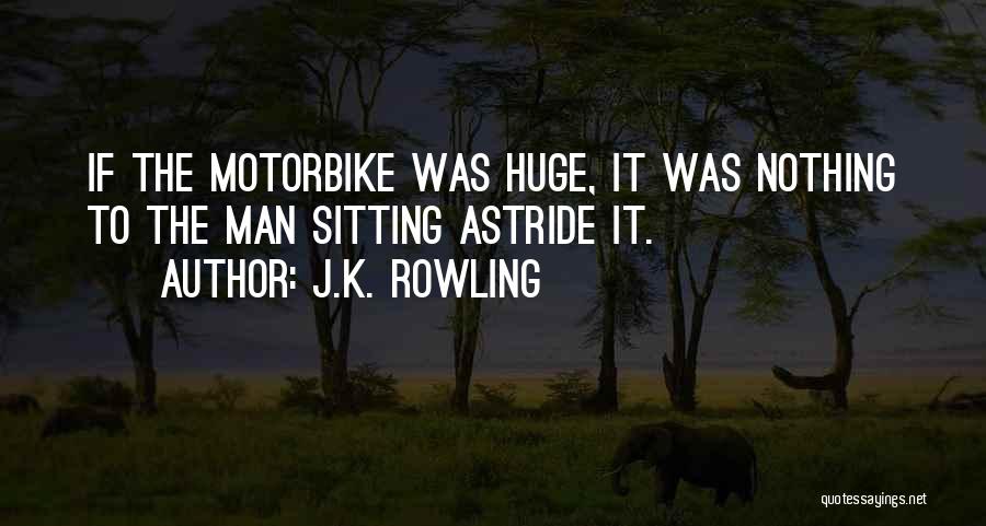 J.K. Rowling Quotes: If The Motorbike Was Huge, It Was Nothing To The Man Sitting Astride It.