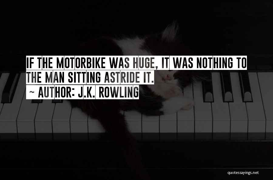 J.K. Rowling Quotes: If The Motorbike Was Huge, It Was Nothing To The Man Sitting Astride It.