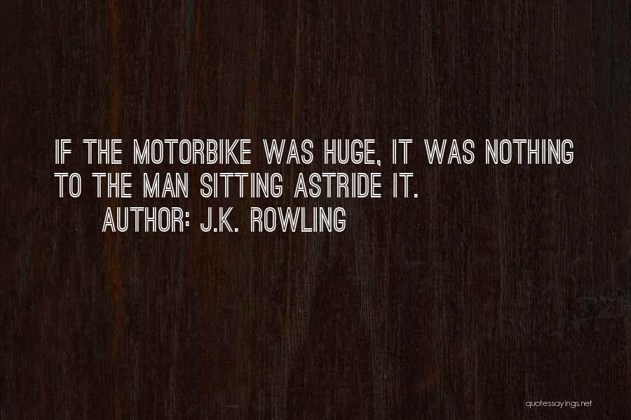 J.K. Rowling Quotes: If The Motorbike Was Huge, It Was Nothing To The Man Sitting Astride It.