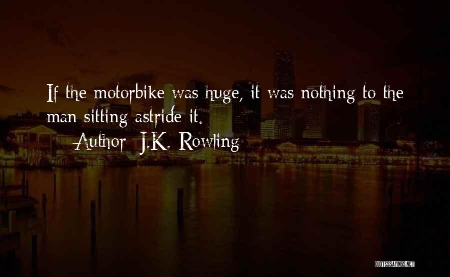 J.K. Rowling Quotes: If The Motorbike Was Huge, It Was Nothing To The Man Sitting Astride It.