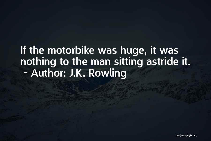 J.K. Rowling Quotes: If The Motorbike Was Huge, It Was Nothing To The Man Sitting Astride It.