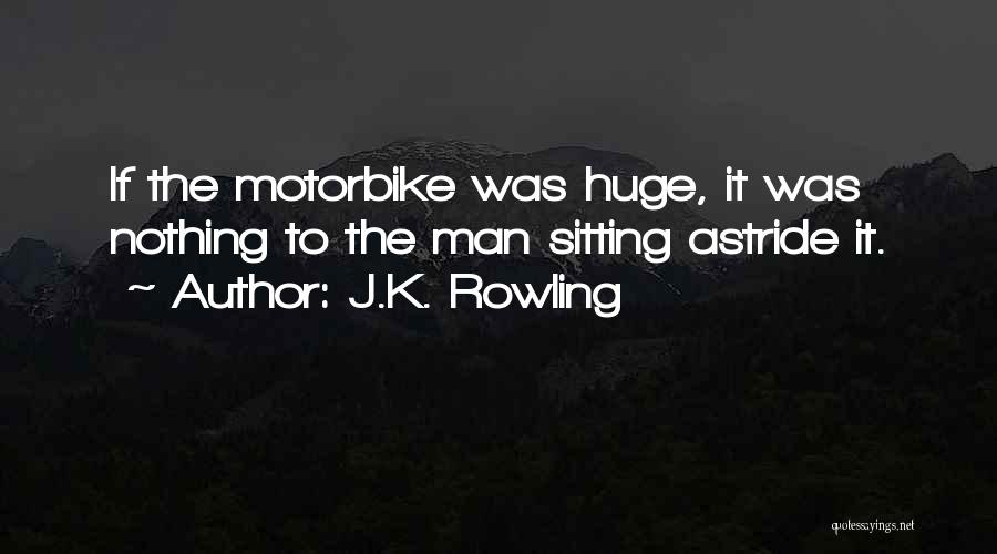 J.K. Rowling Quotes: If The Motorbike Was Huge, It Was Nothing To The Man Sitting Astride It.