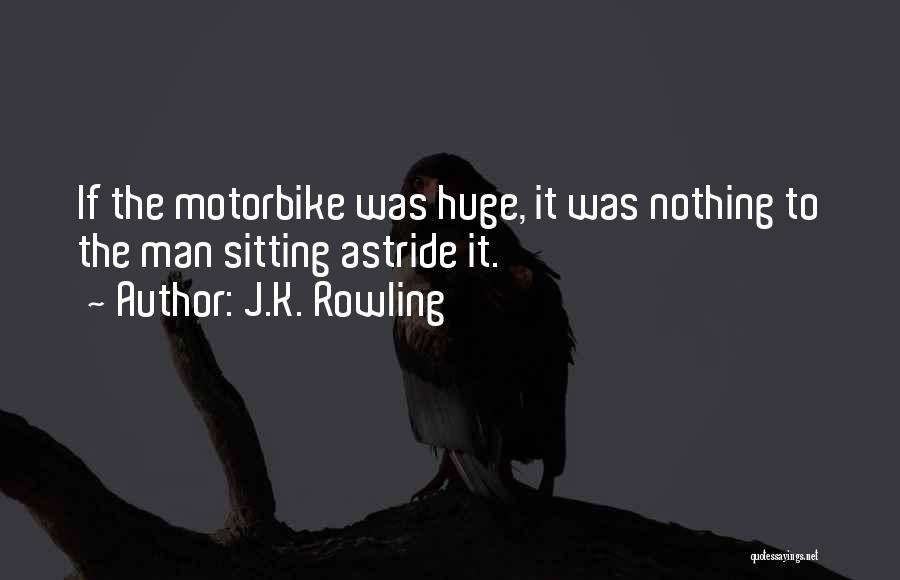J.K. Rowling Quotes: If The Motorbike Was Huge, It Was Nothing To The Man Sitting Astride It.